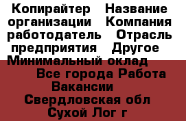 Копирайтер › Название организации ­ Компания-работодатель › Отрасль предприятия ­ Другое › Минимальный оклад ­ 23 000 - Все города Работа » Вакансии   . Свердловская обл.,Сухой Лог г.